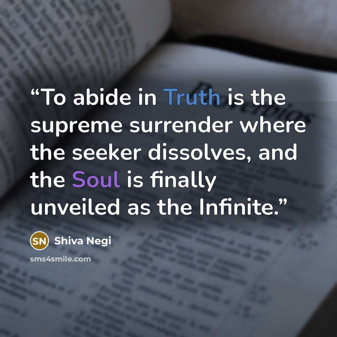 “To abide in Truth is the supreme surrender where the seeker dissolves, and the Soul is finally unveiled as the Infinite.” quote by Shiva Negi