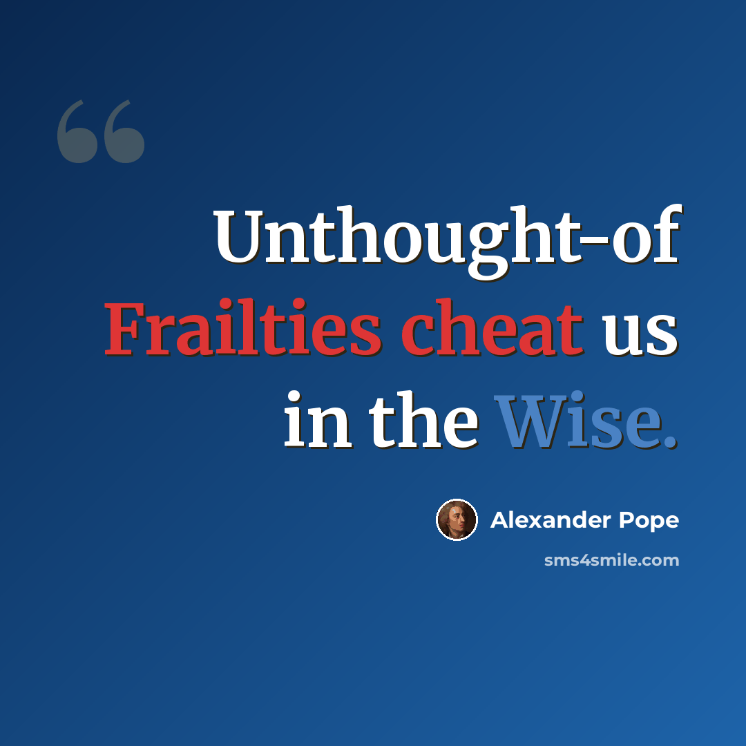 “Unthought-of Frailties cheat us in the Wise.” quote by Alexander Pope