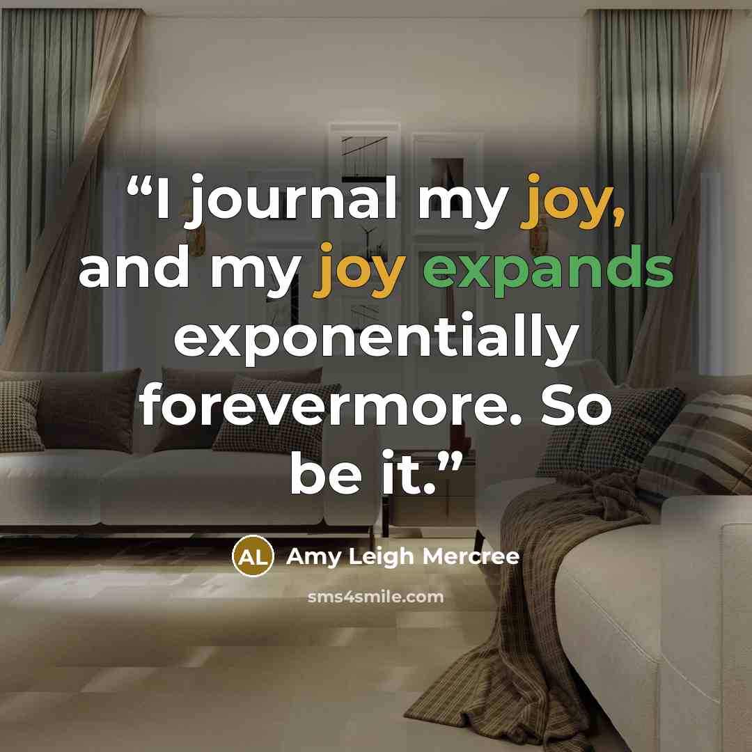 “I journal my joy, and my joy expands exponentially forevermore. So be it.” quote by Amy Leigh Mercree