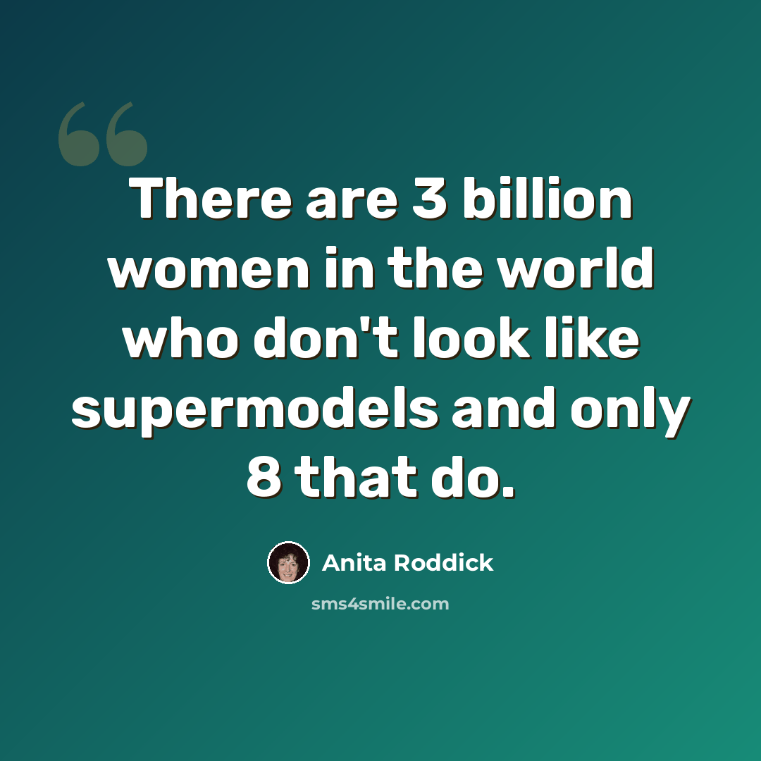 “There are 3 billion women in the world who don't look like supermodels and only 8 that do.” quote by Anita Roddick