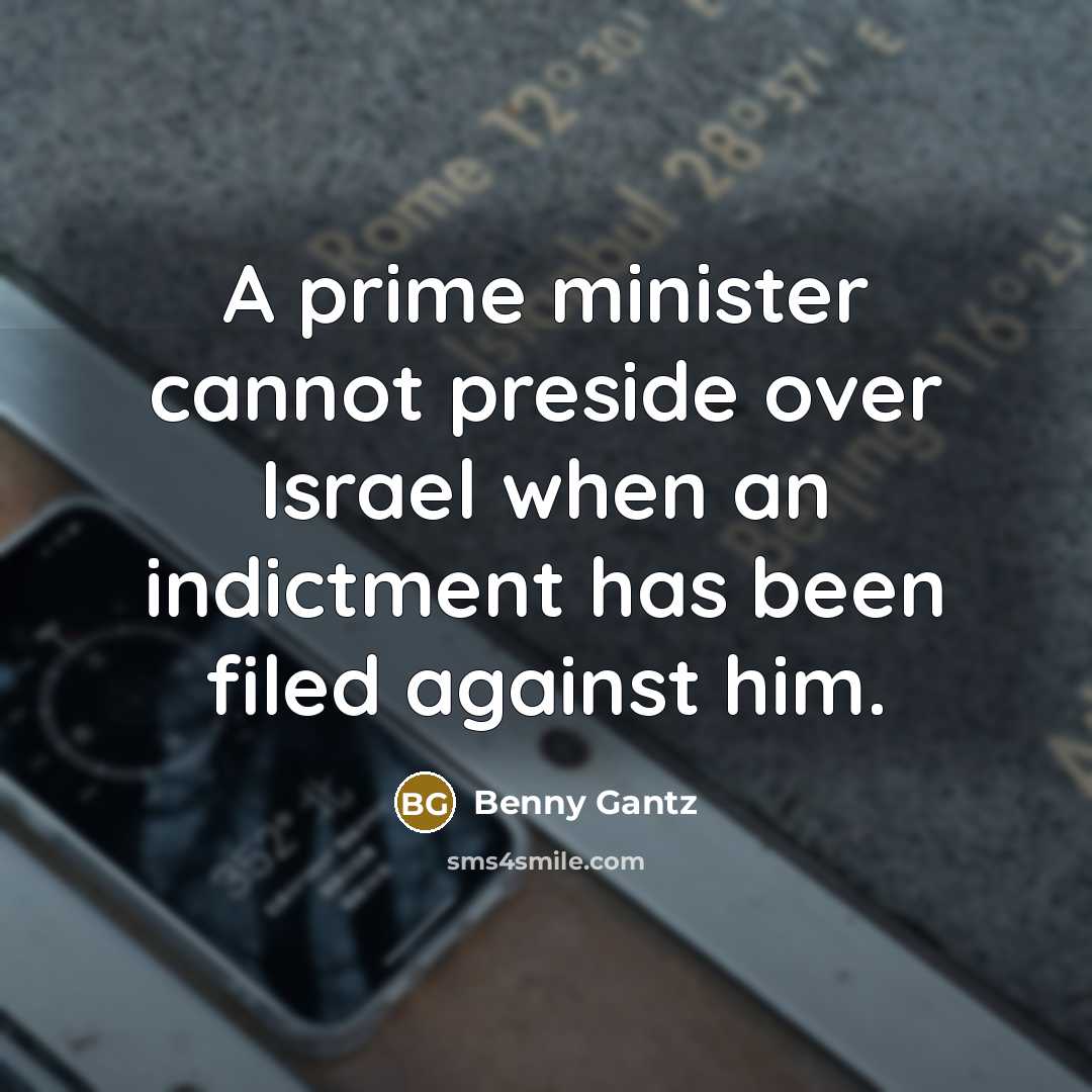 “A prime minister cannot preside over Israel when an indictment has been filed against him.” quote by Benny Gantz