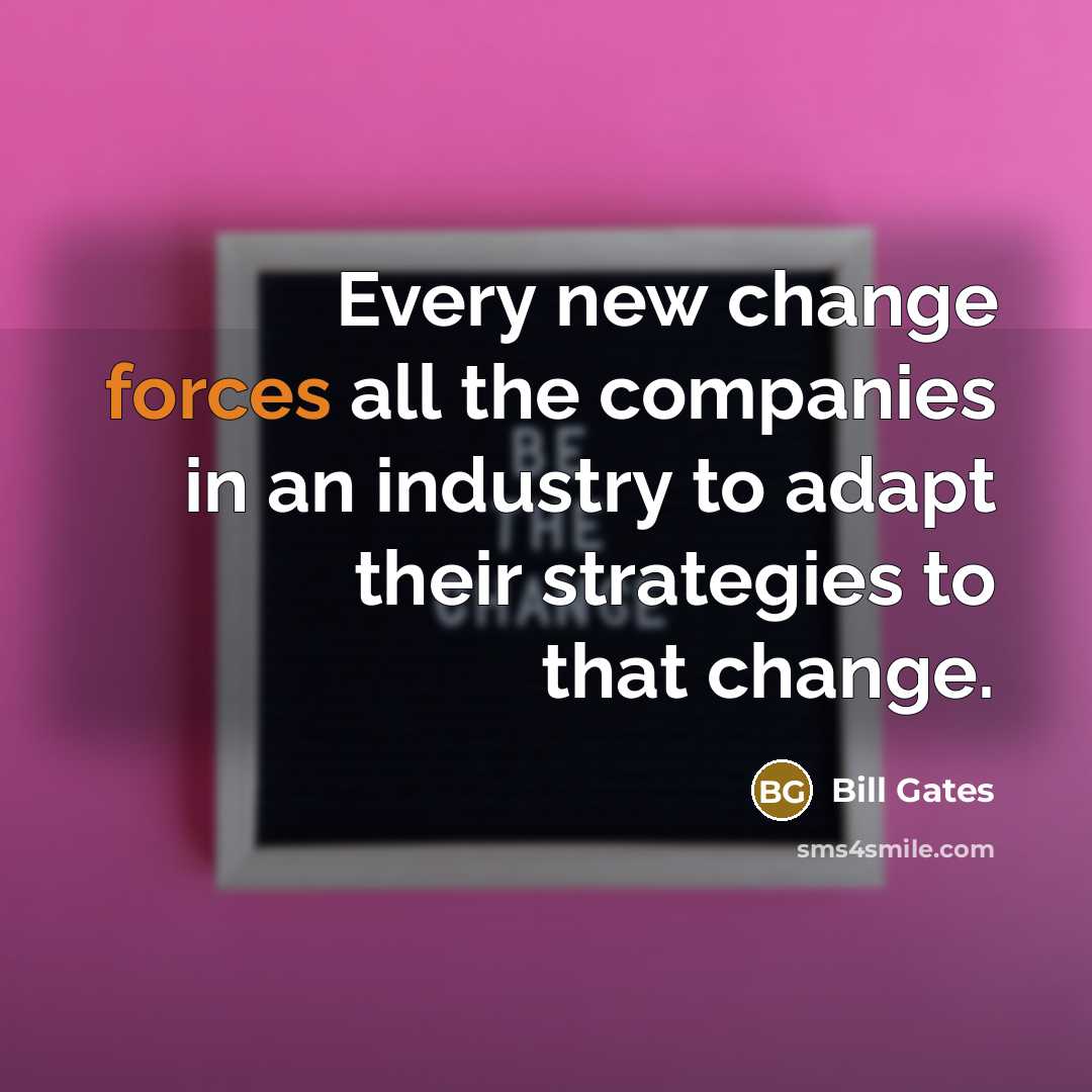 “Every new change forces all the companies in an industry to adapt their strategies to that change.” quote by Bill Gates