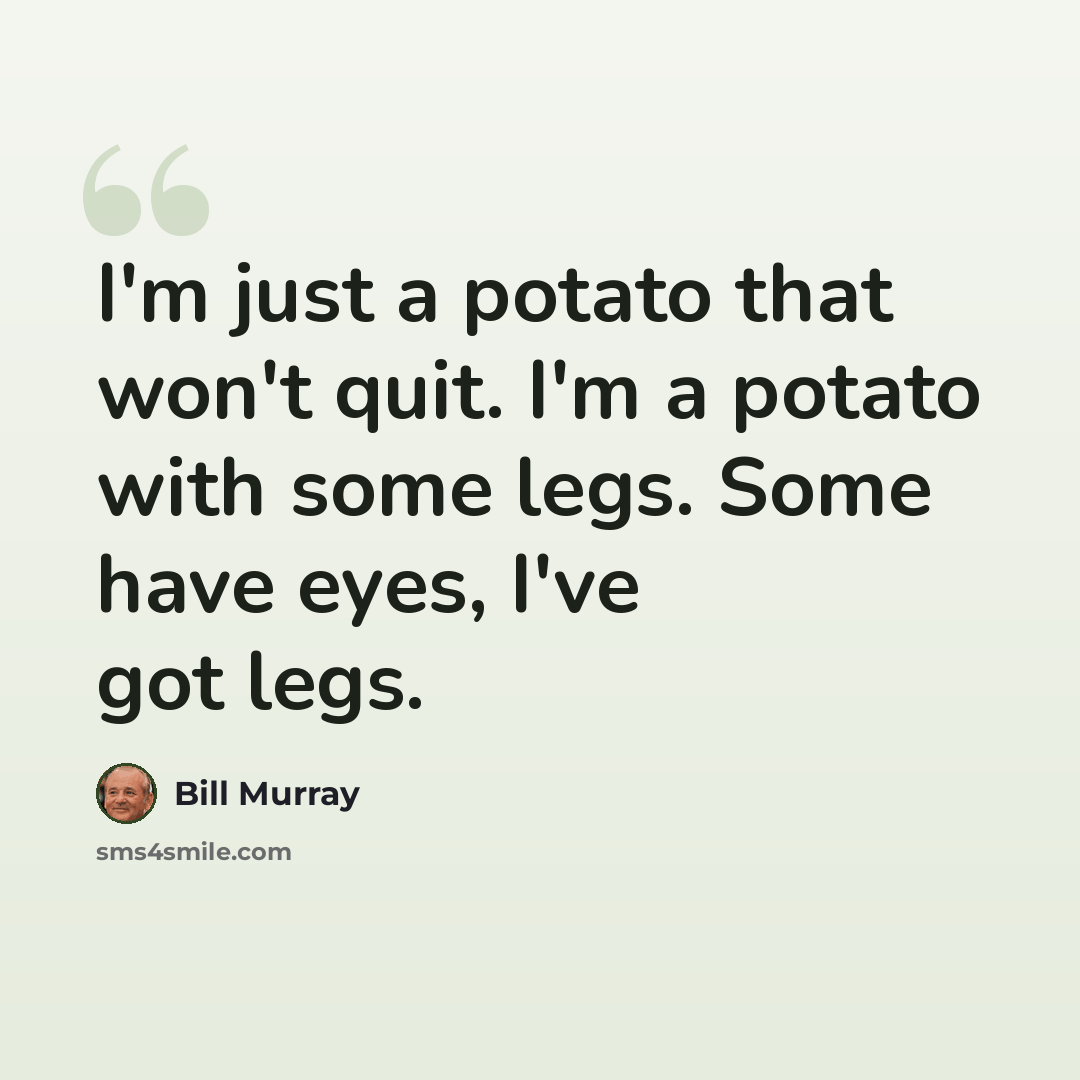 “I'm just a potato that won't quit. I'm a potato with some legs. Some have eyes, I've got legs.” quote by Bill Murray