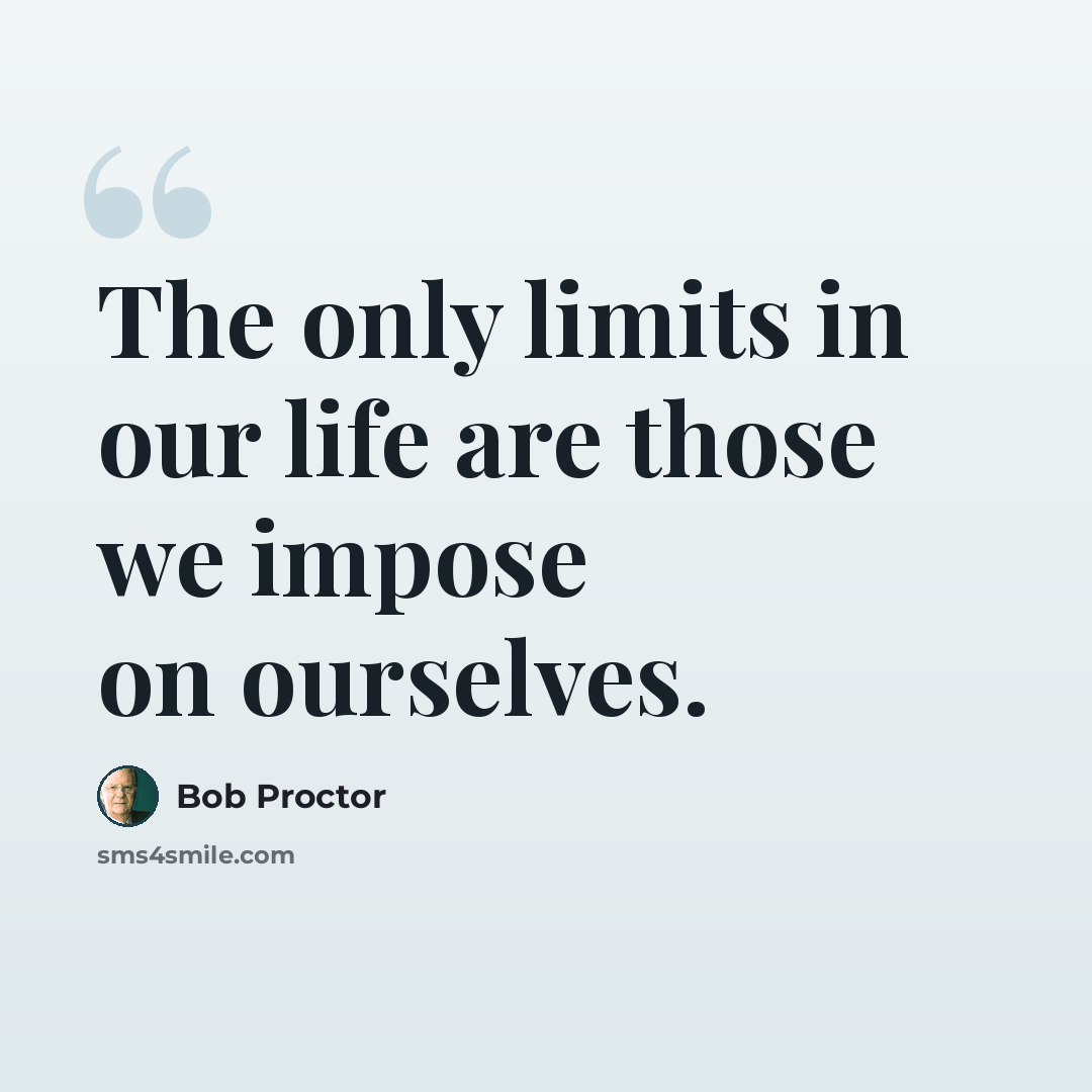 “The only limits in our life are those we impose on ourselves.” quote by Bob Proctor