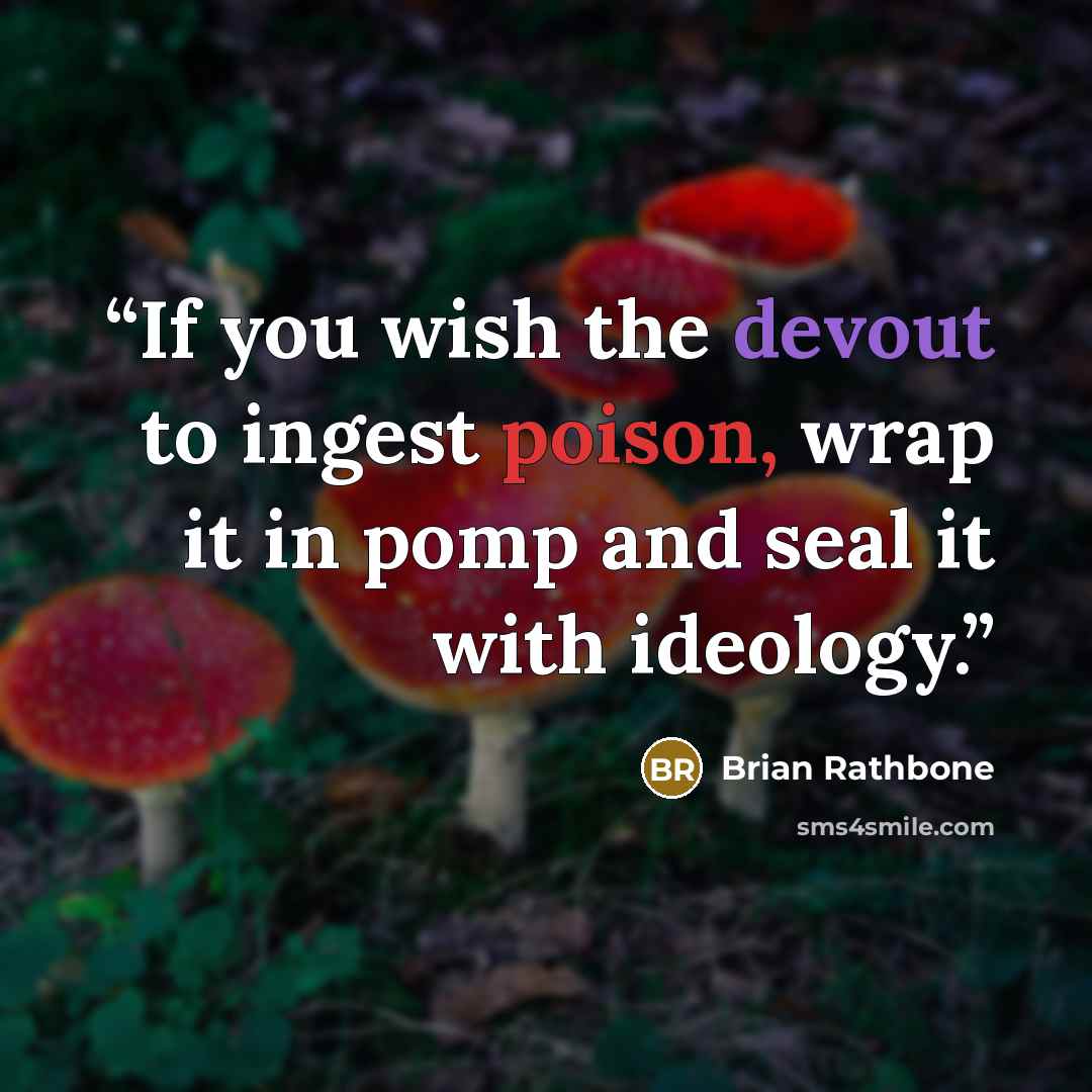 “If you wish the devout to ingest poison, wrap it in pomp and seal it with ideology.” quote by Brian Rathbone