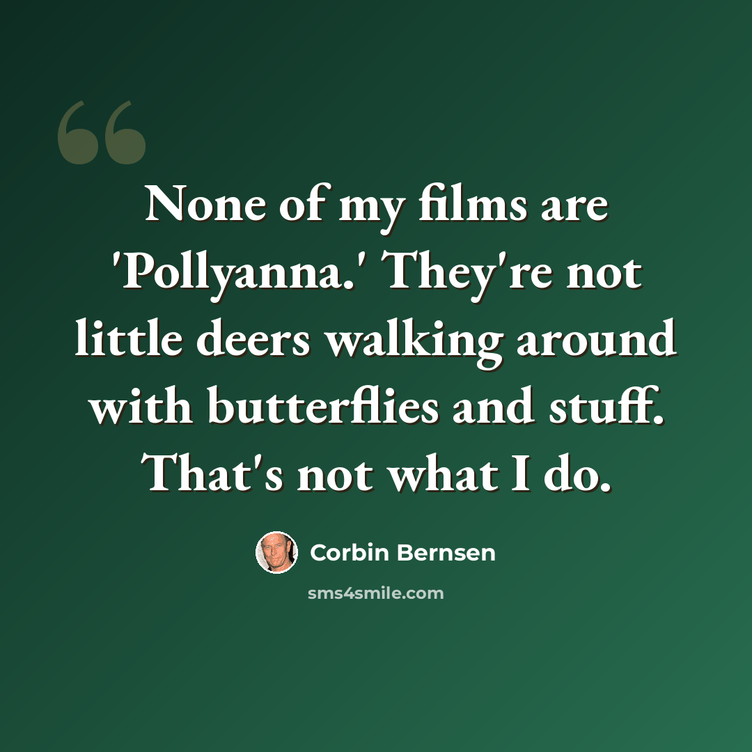 “None of my films are 'Pollyanna.' They're not little deers walking around with butterflies and stuff. That's not what I do.” quote by Corbin Bernsen