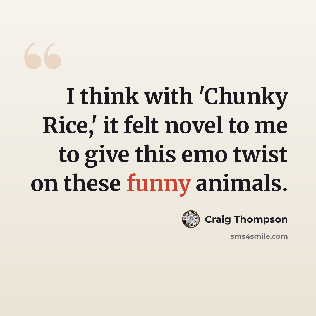 “I think with 'Chunky Rice,' it felt novel to me to give this emo twist on these funny animals.” quote by Craig Thompson