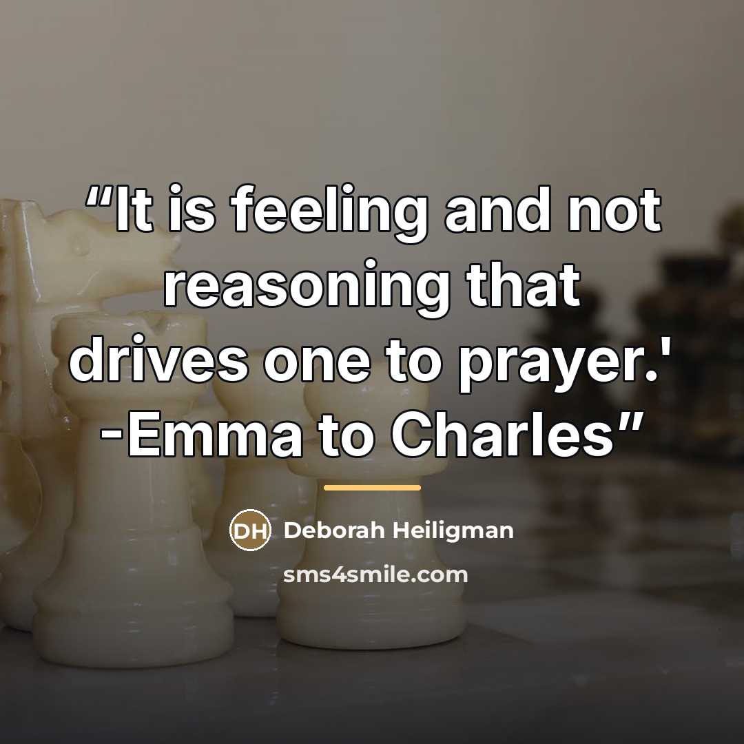 “It is feeling and not reasoning that drives one to prayer.' -Emma to Charles” quote by Deborah Heiligman