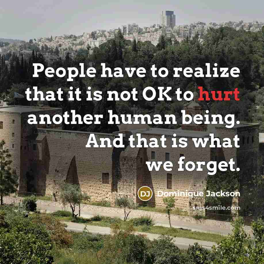 “People have to realize that it is not OK to hurt another human being. And that is what we forget.” quote by Dominique Jackson