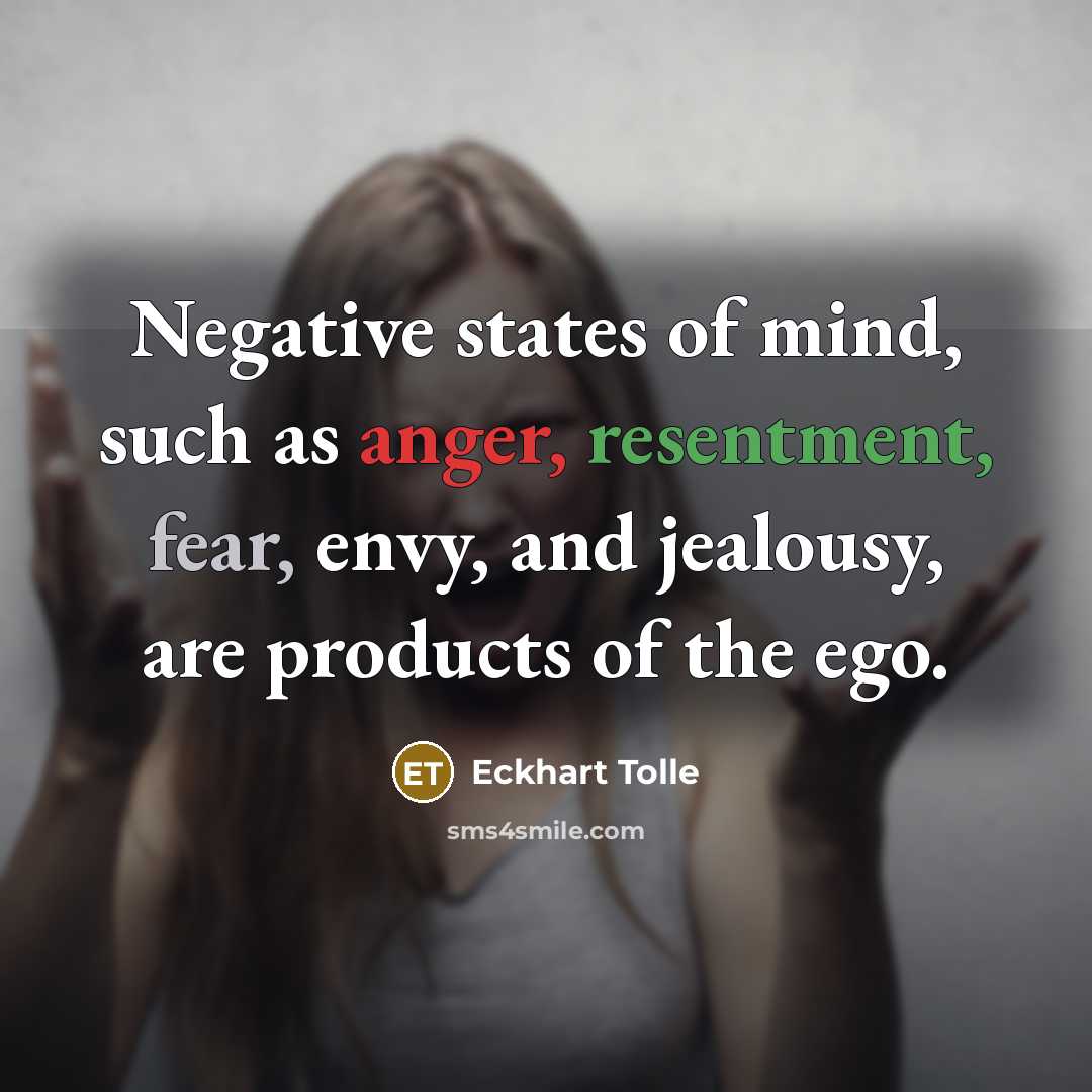 “Negative states of mind, such as anger, resentment, fear, envy, and jealousy, are products of the ego.” quote by Eckhart Tolle