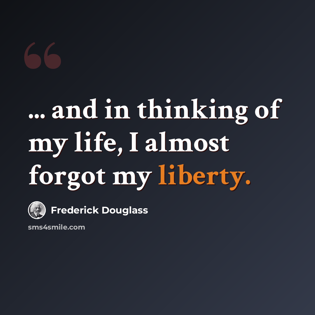 “... and in thinking of my life, I almost forgot my liberty.” quote by Frederick Douglass