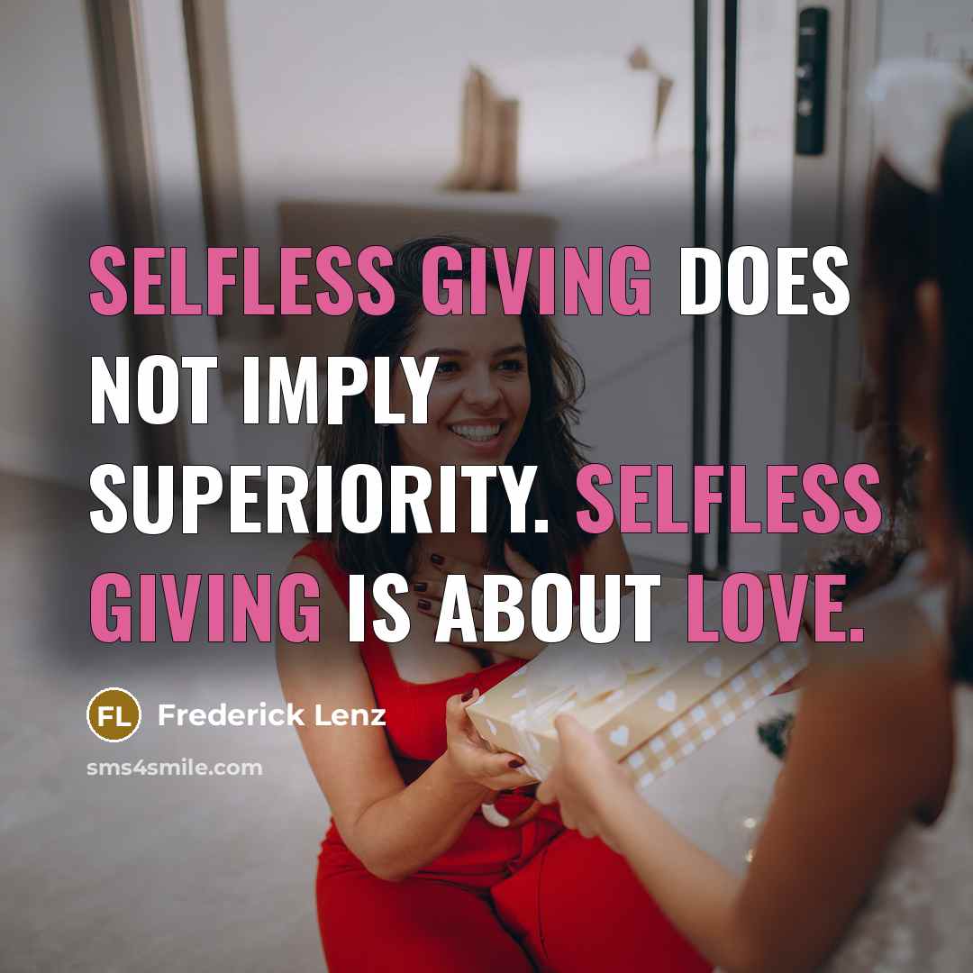“Selfless giving does not imply superiority. Selfless giving is about love.” quote by Frederick Lenz