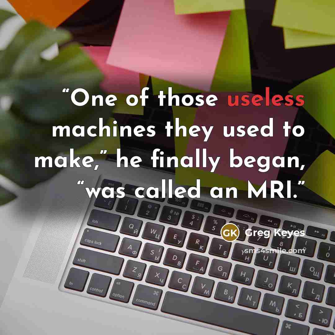“One of those useless machines they used to make,” he finally began, “was called an MRI.” quote by Greg Keyes