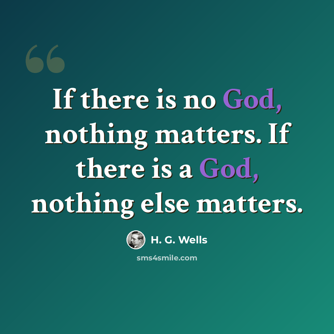 “If there is no God, nothing matters. If there is a God, nothing else matters.” quote by H. G. Wells