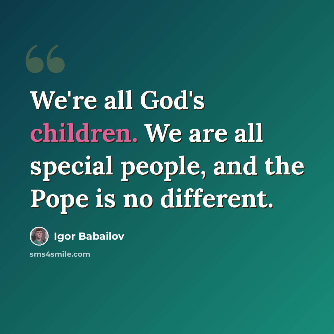 “We're all God's children. We are all special people, and the Pope is no different.” quote by Igor Babailov