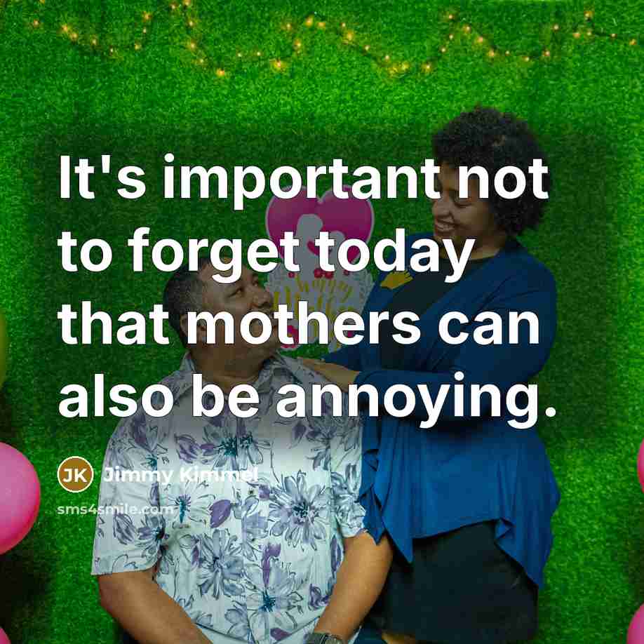 “It's important not to forget today that mothers can also be annoying.” quote by Jimmy Kimmel