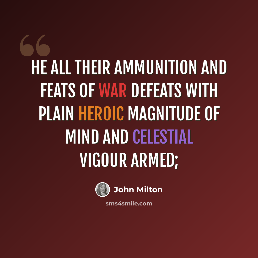 “He all their ammunition And feats of war defeats With plain heroic magnitude of mind And celestial vigour armed;” quote by John Milton