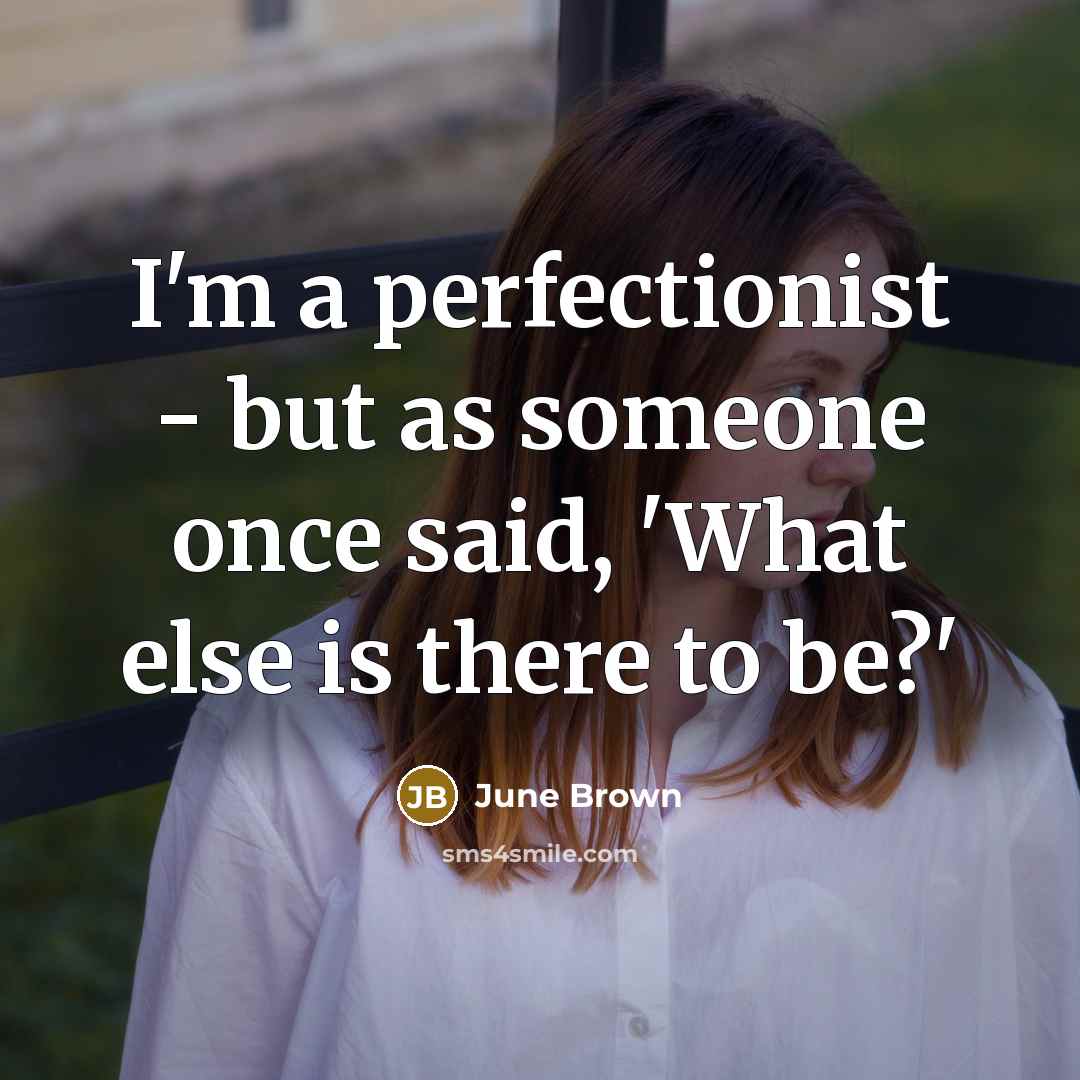 “I'm a perfectionist - but as someone once said, 'What else is there to be?'” quote by June Brown