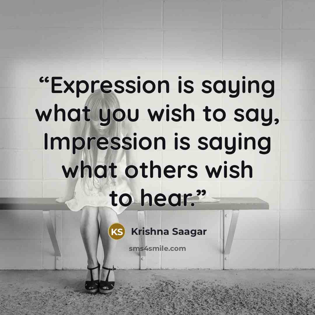 “Expression is saying what you wish to say, Impression is saying what others wish to hear.” quote by Krishna Saagar