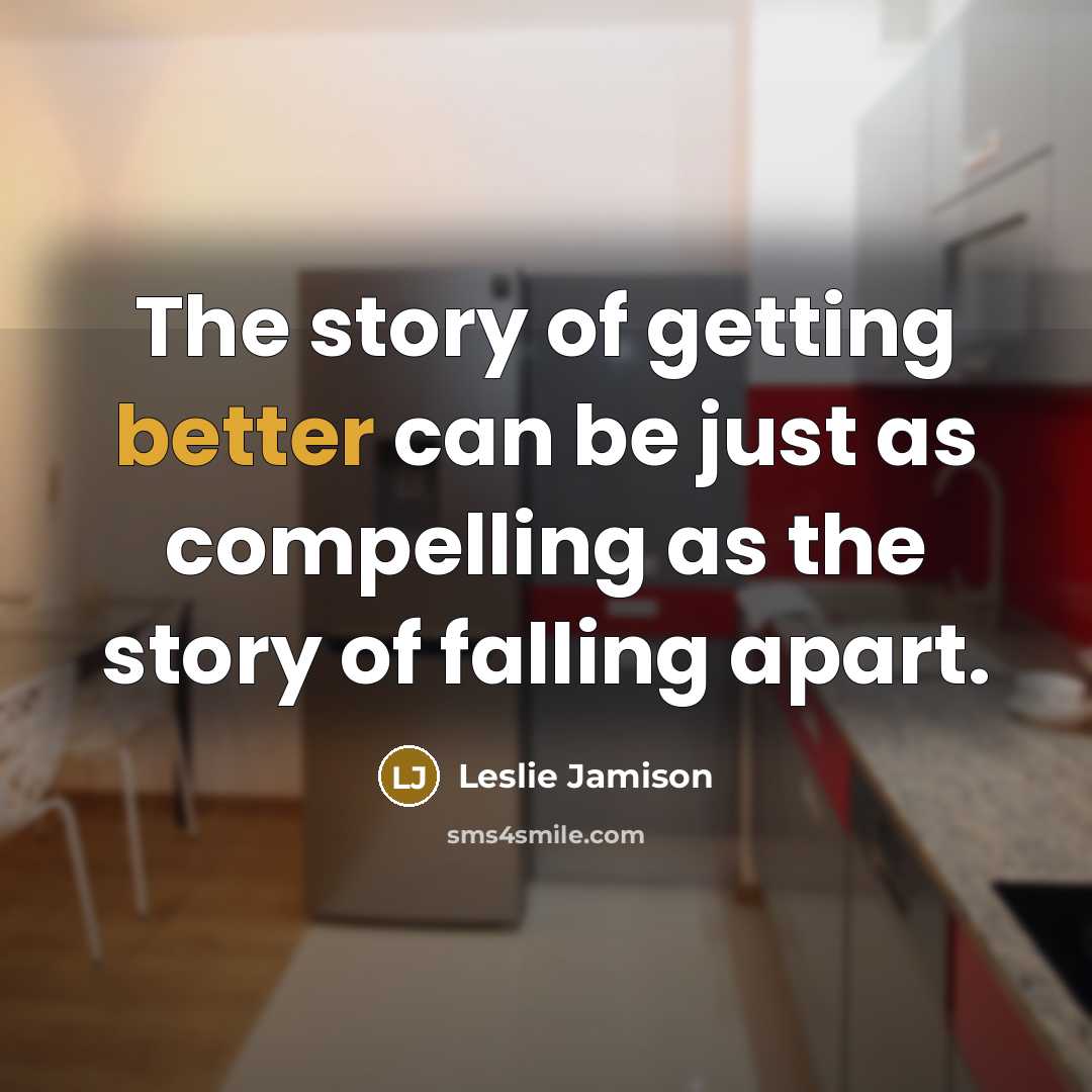 “The story of getting better can be just as compelling as the story of falling apart.” quote by Leslie Jamison