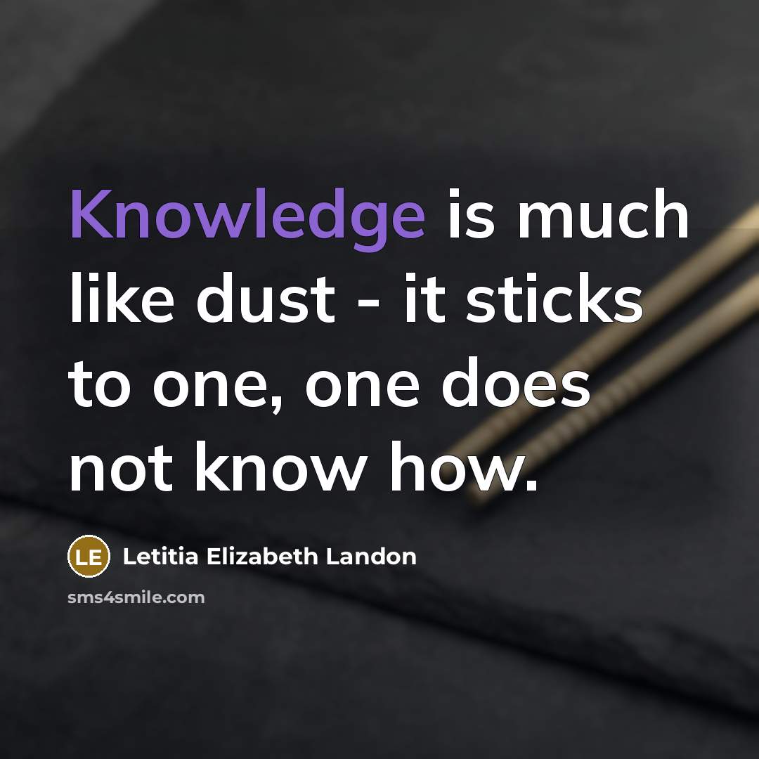 “Knowledge is much like dust - it sticks to one, one does not know how.” quote by Letitia Elizabeth Landon