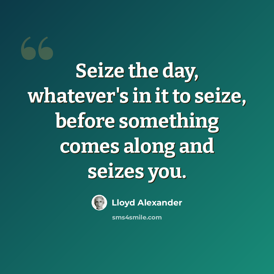 “Seize the day, whatever's in it to seize, before something comes along and seizes you.” quote by Lloyd Alexander