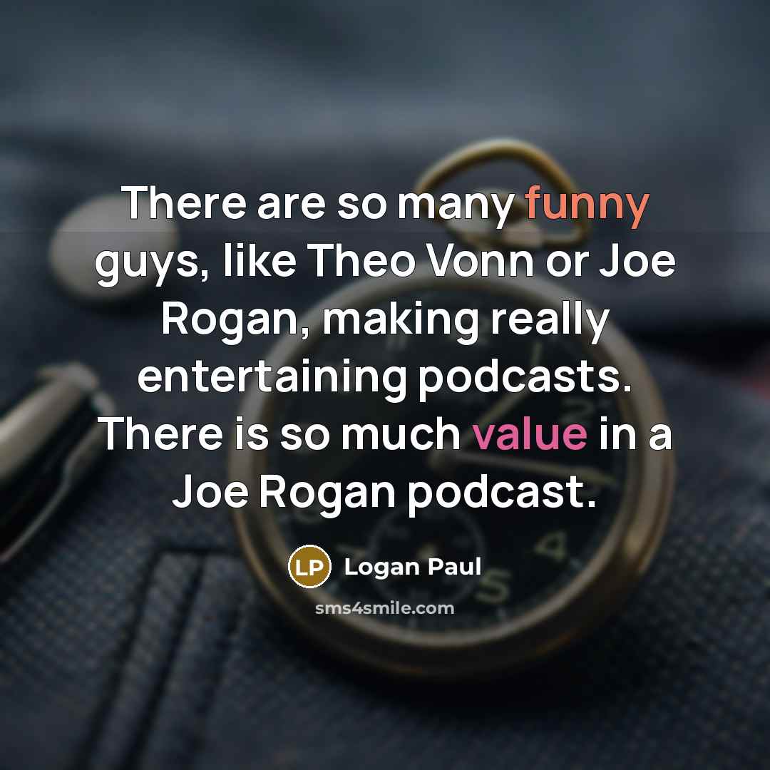 “There are so many funny guys, like Theo Vonn or Joe Rogan, making really entertaining podcasts. There is so much value in a Joe Rogan podcast.” quote by Logan Paul