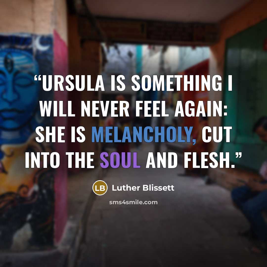 “Ursula is something I will never feel again: she is Melancholy, cut into the soul and flesh.” quote by Luther Blissett