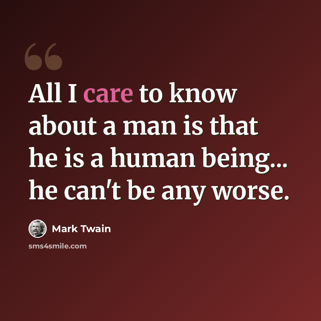 “All I care to know about a man is that he is a human being... he can't be any worse.” quote by Mark Twain