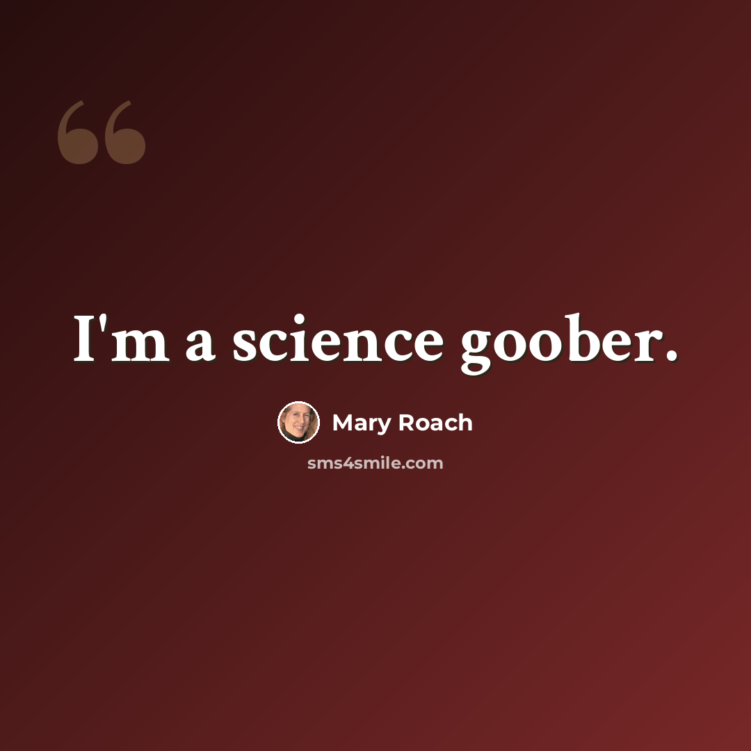 “I'm a science goober.” quote by Mary Roach