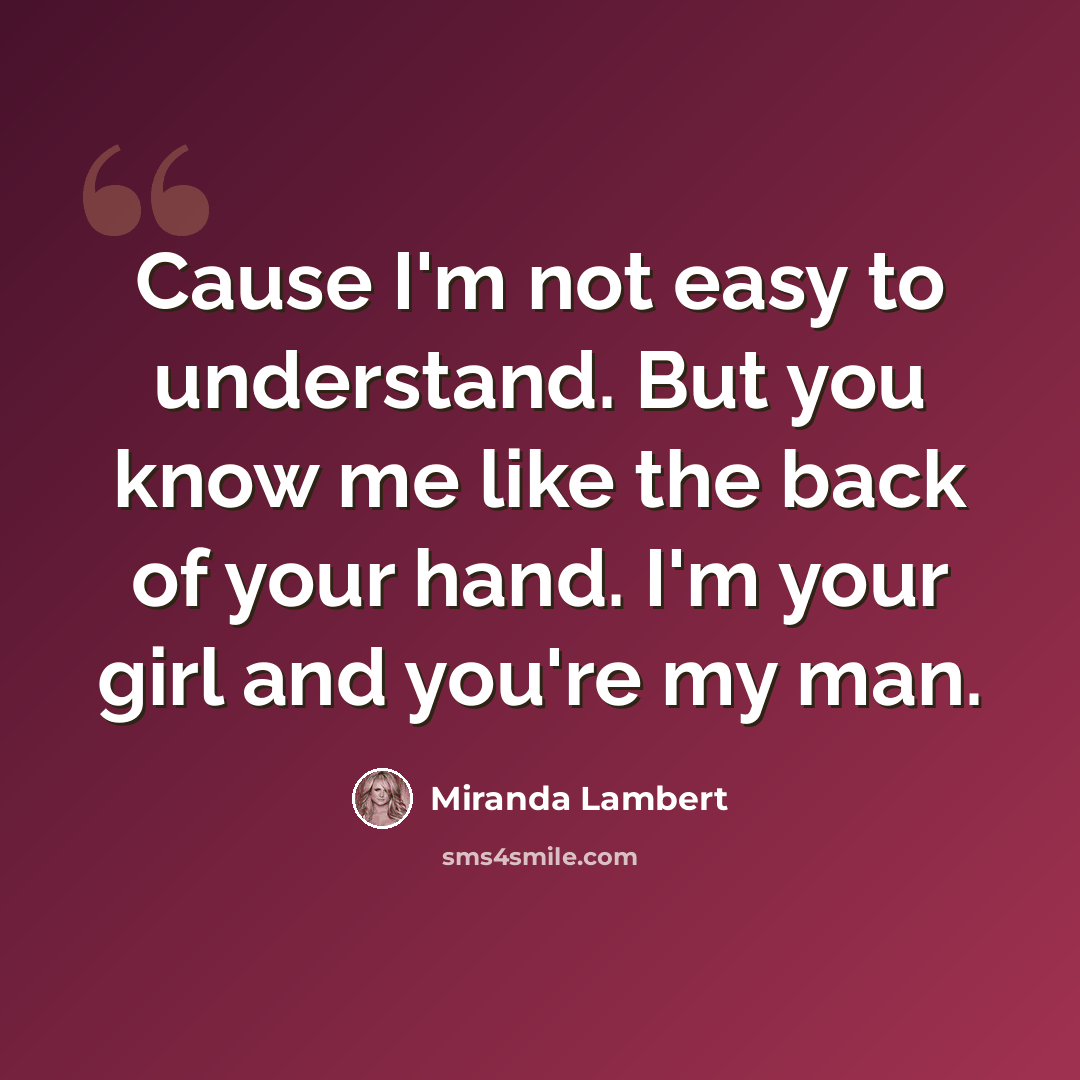 “Cause I'm not easy to understand. But you know me like the back of your hand. I'm your girl and you're my man.” quote by Miranda Lambert