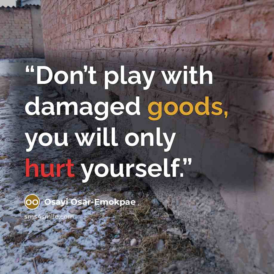 “Don’t play with damaged goods, you will only hurt yourself.” quote by Osayi Osar-Emokpae
