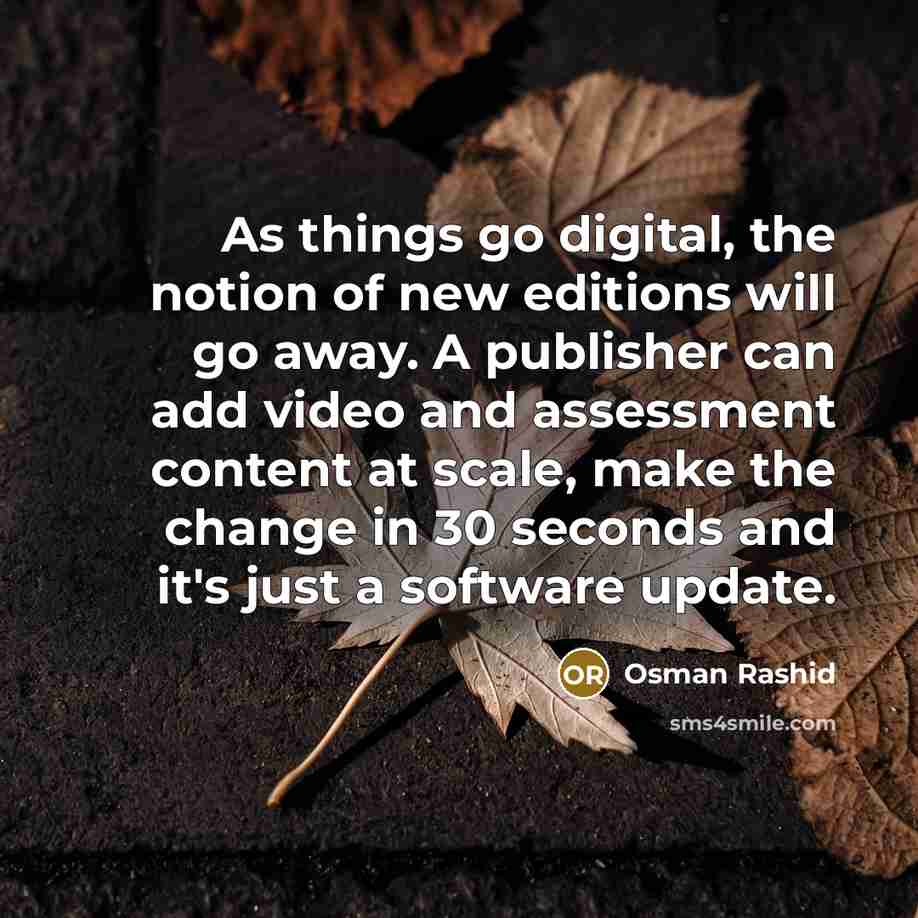 “As things go digital, the notion of new editions will go away. A publisher can add video and assessment content at scale, make the change in 30 seconds and it's just a software update.” quote by Osman Rashid