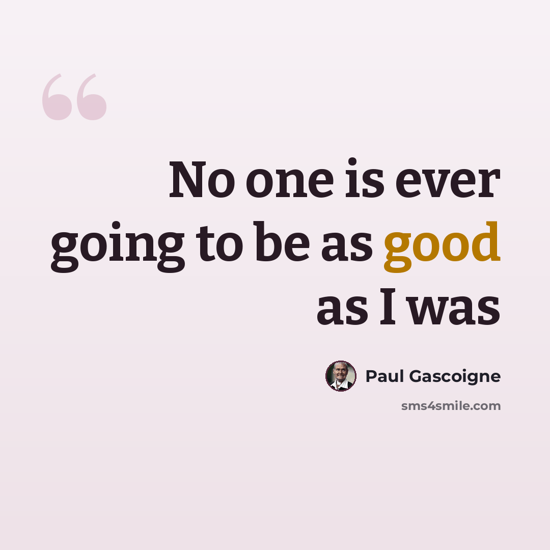 “No one is ever going to be as good as I was” quote by Paul Gascoigne