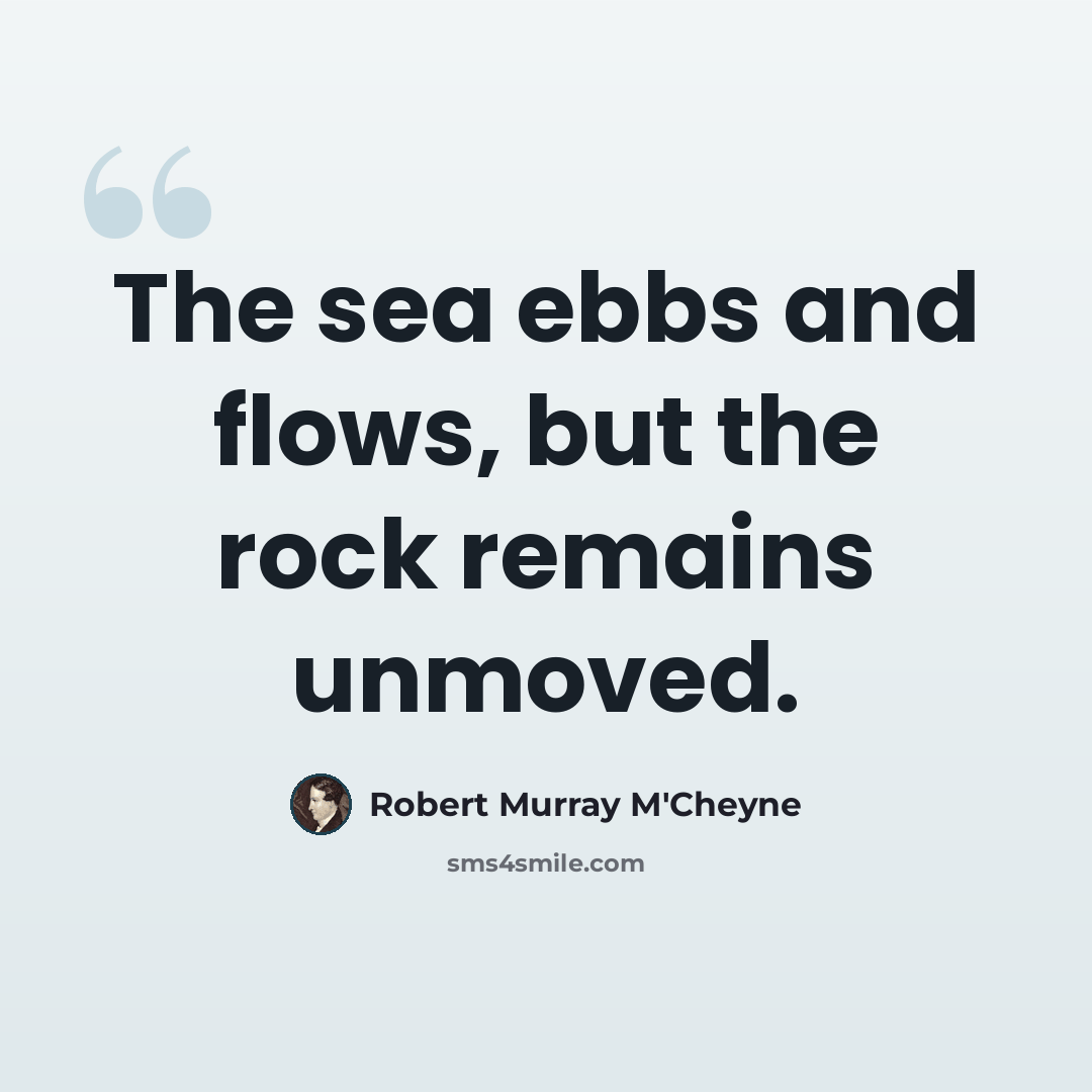 “The sea ebbs and flows, but the rock remains unmoved.” quote by Robert Murray M'Cheyne