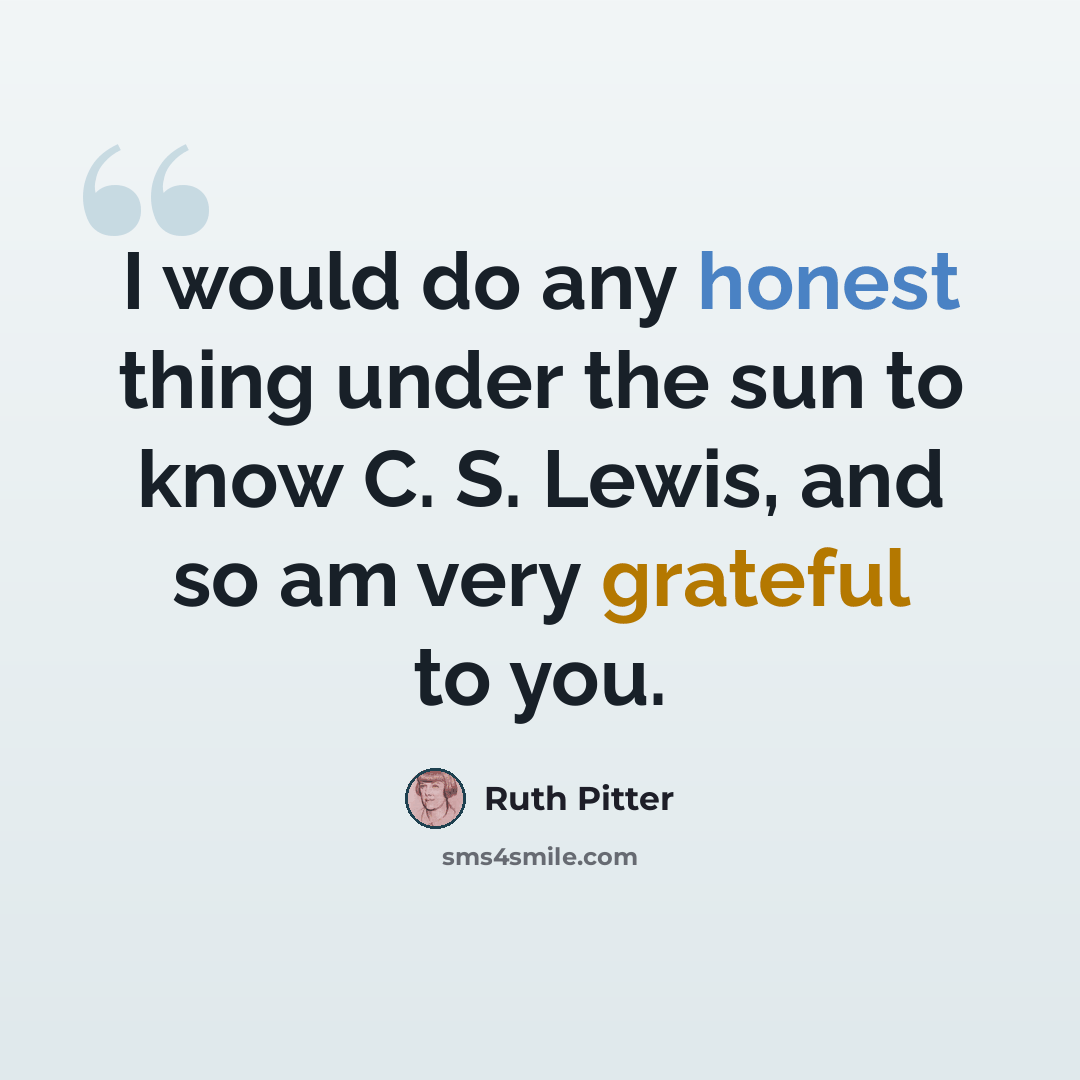 “I would do any honest thing under the sun to know C. S. Lewis, and so am very grateful to you.” quote by Ruth Pitter