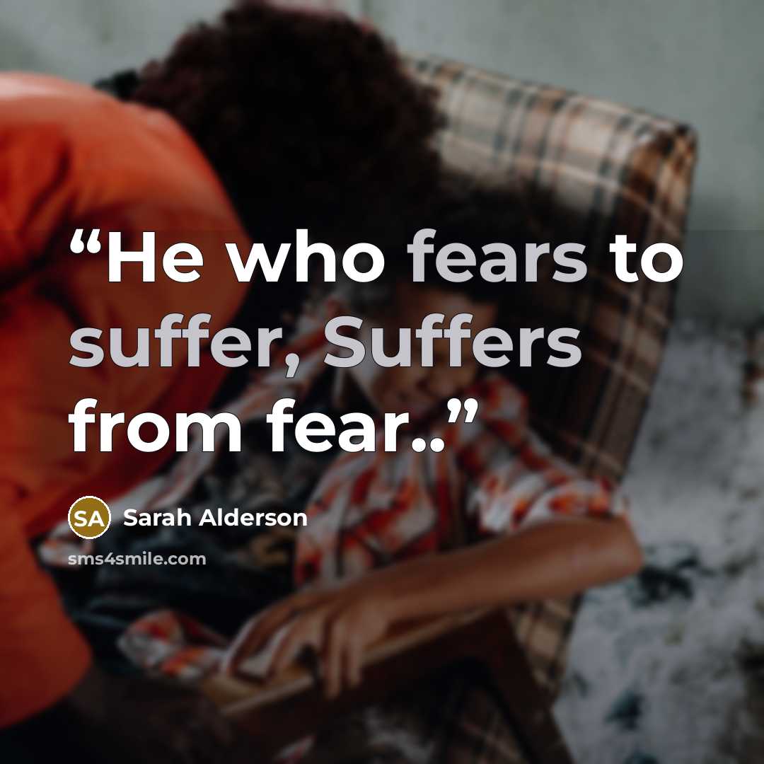 “He who fears to suffer, Suffers from fear..” quote by Sarah Alderson