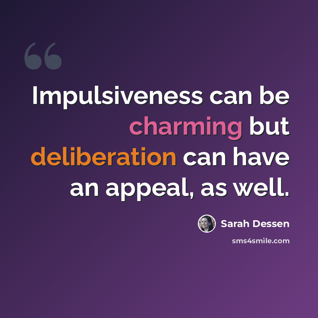 “Impulsiveness can be charming but deliberation can have an appeal, as well.” quote by Sarah Dessen