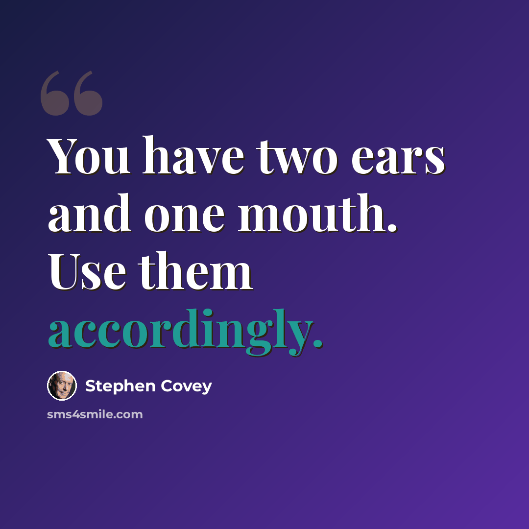 “You have two ears and one mouth. Use them accordingly.” quote by Stephen Covey