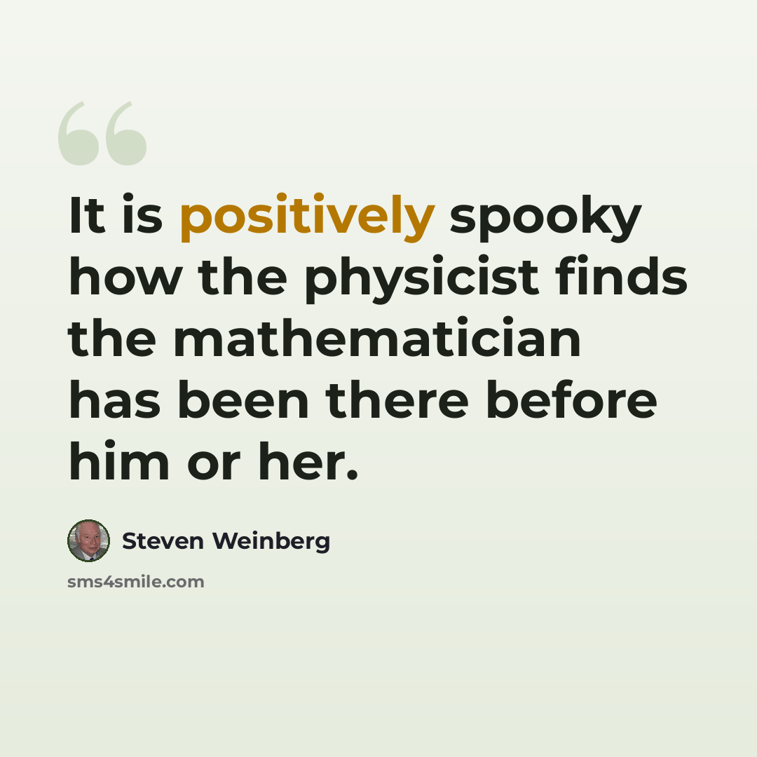 “It is positively spooky how the physicist finds the mathematician has been there before him or her.” quote by Steven Weinberg