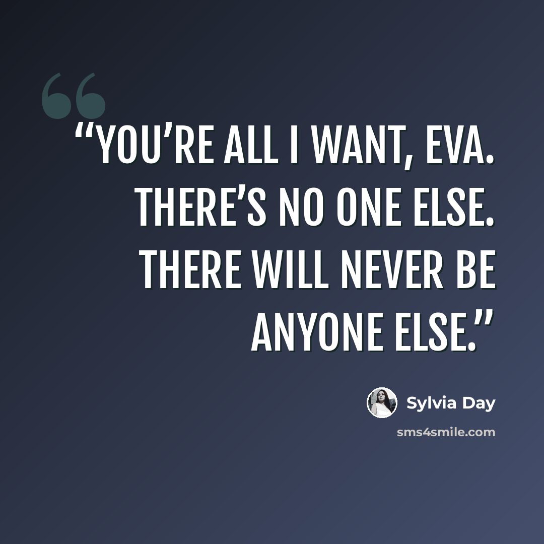 “You’re all I want, Eva. There’s no one else. There will never be anyone else.” quote by Sylvia Day