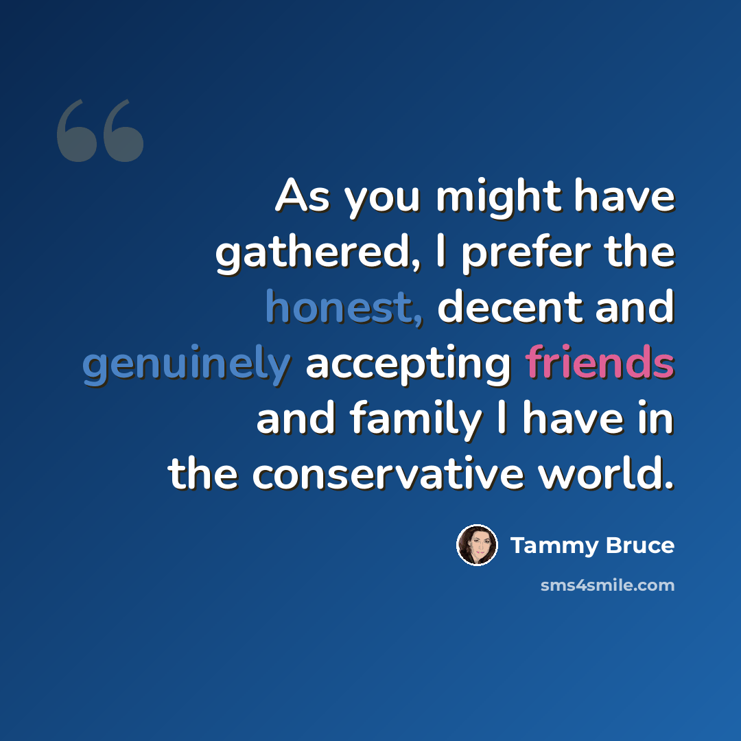 “As you might have gathered, I prefer the honest, decent and genuinely accepting friends and family I have in the conservative world.” quote by Tammy Bruce