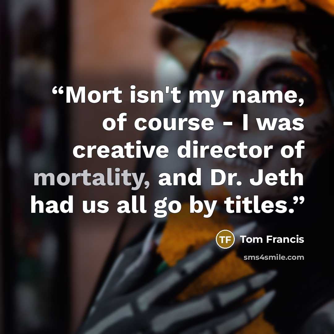 “Mort isn't my name, of course - I was creative director of mortality, and Dr. Jeth had us all go by titles.” quote by Tom Francis