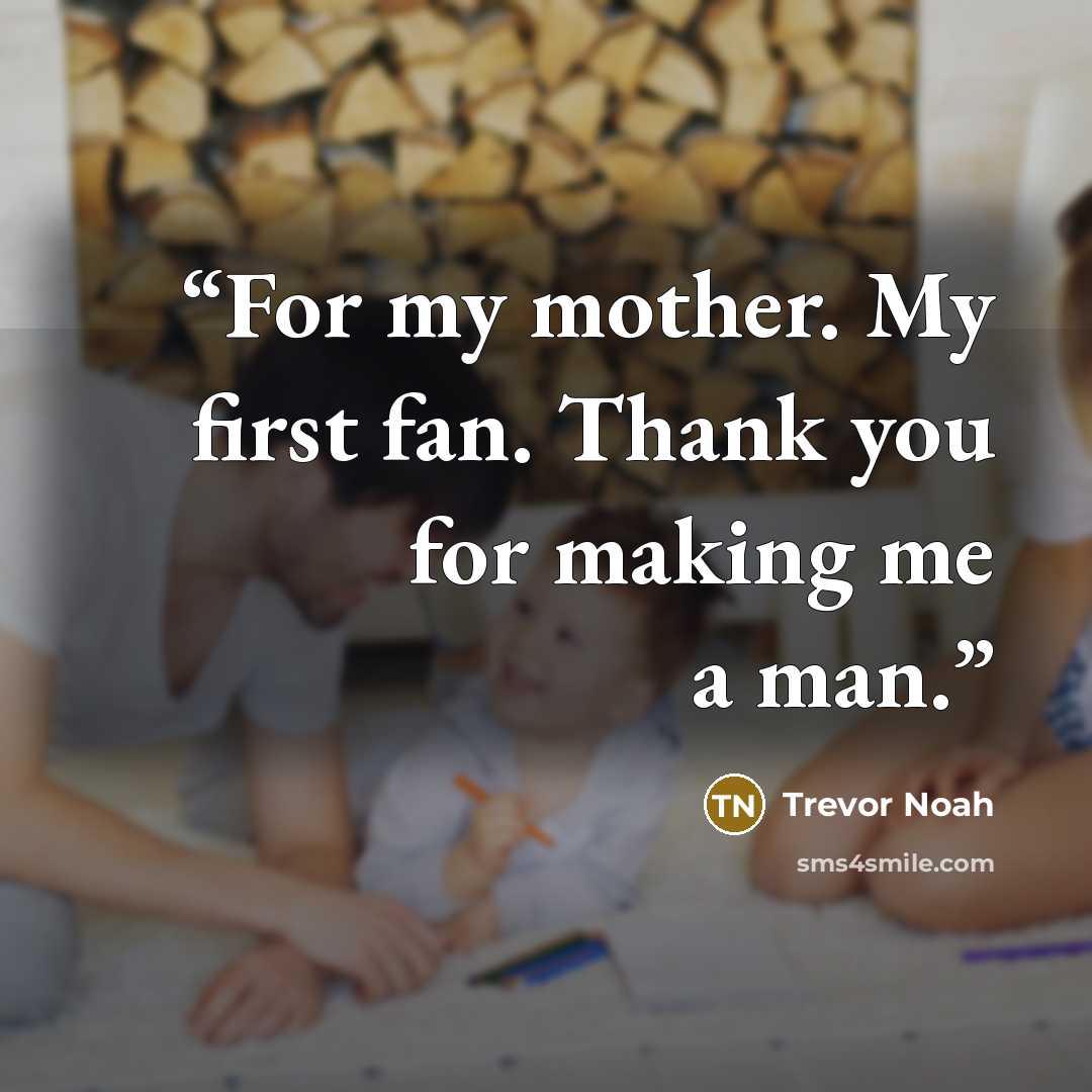 “For my mother. My first fan. Thank you for making me a man.” quote by Trevor Noah