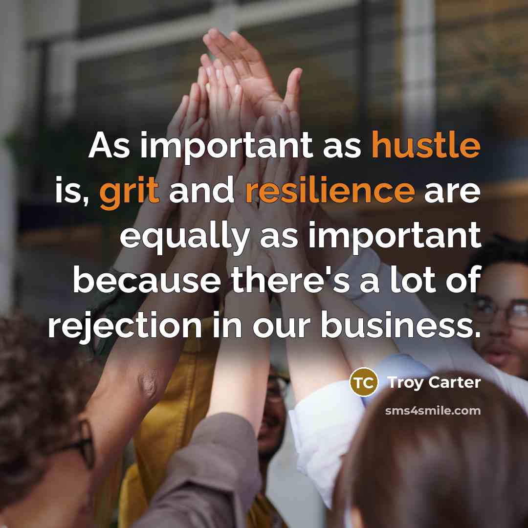 “As important as hustle is, grit and resilience are equally as important because there's a lot of rejection in our business.” quote by Troy Carter