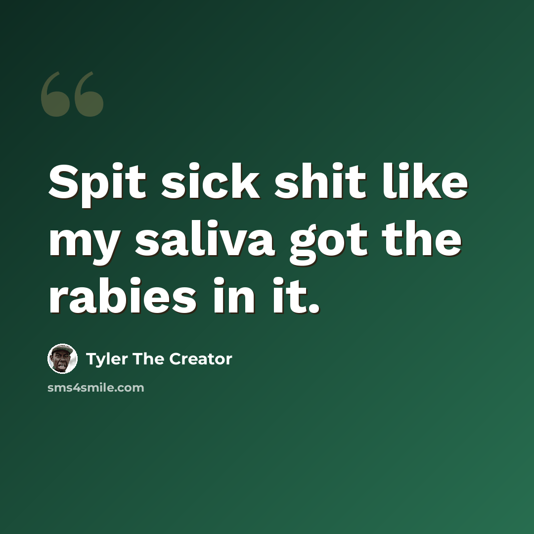 “Spit sick shit like my saliva got the rabies in it.” quote by Tyler The Creator