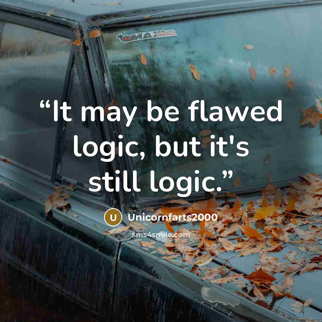 “It may be flawed logic, but it's still logic.” quote by Unicornfarts2000