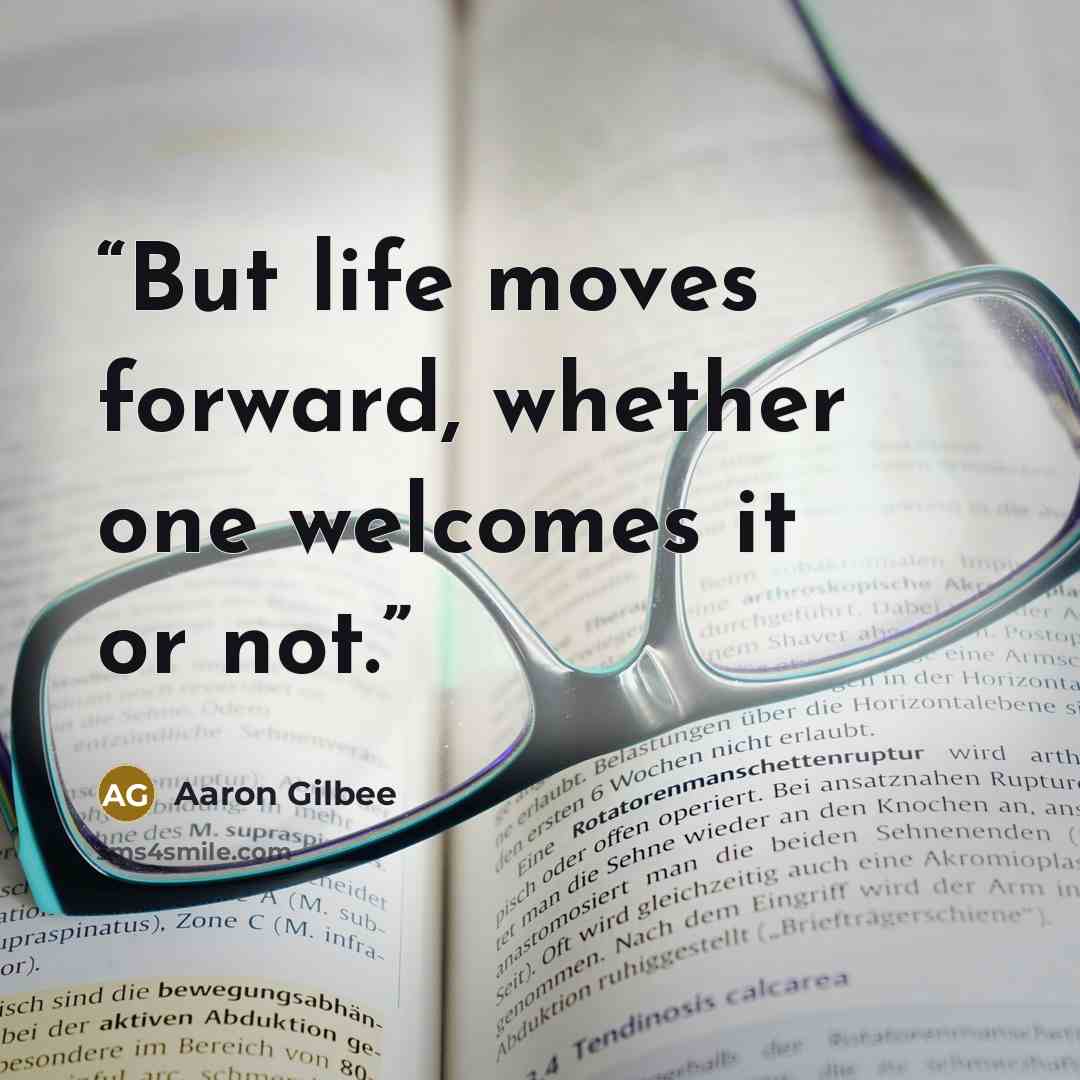 “But life moves forward, whether one welcomes it or not.” quote by Aaron Gilbee