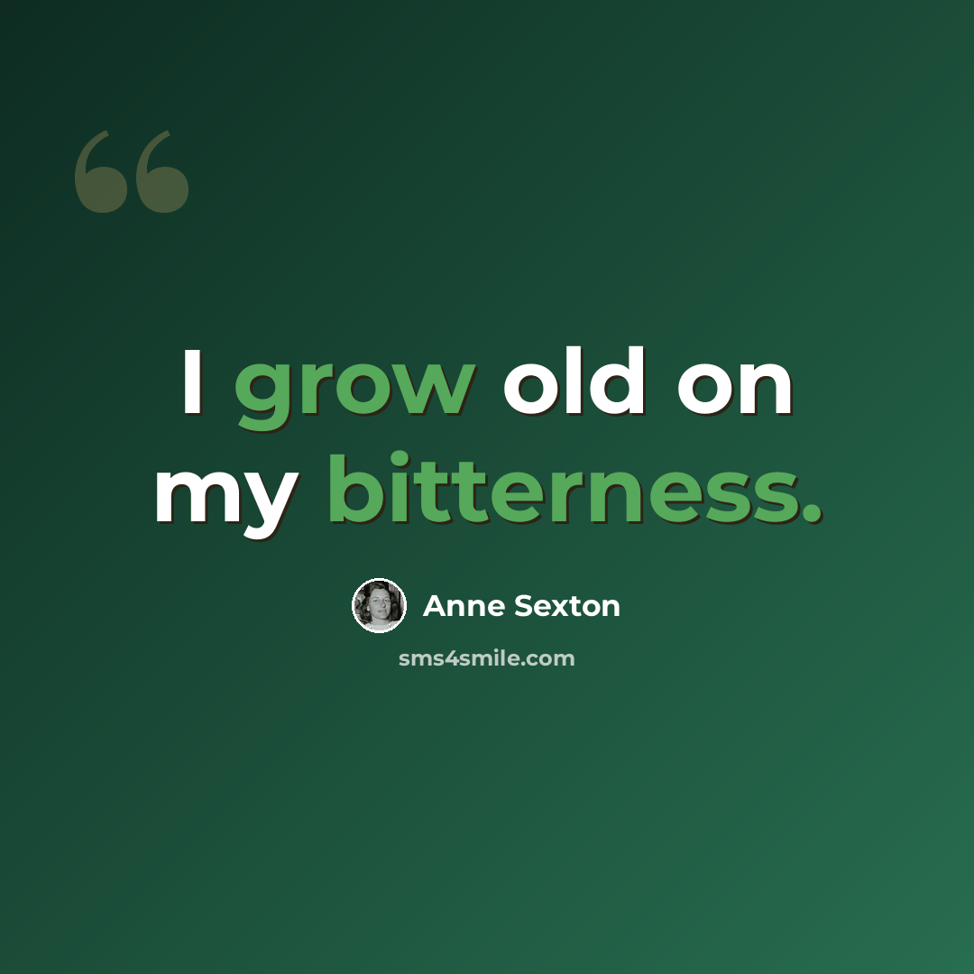“I grow old on my bitterness.” quote by Anne Sexton