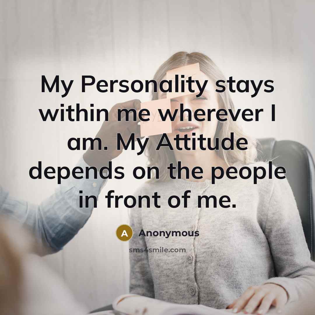 “My Personality stays within me wherever I am. My Attitude depends on the people in front of me.” quote by Anonymous